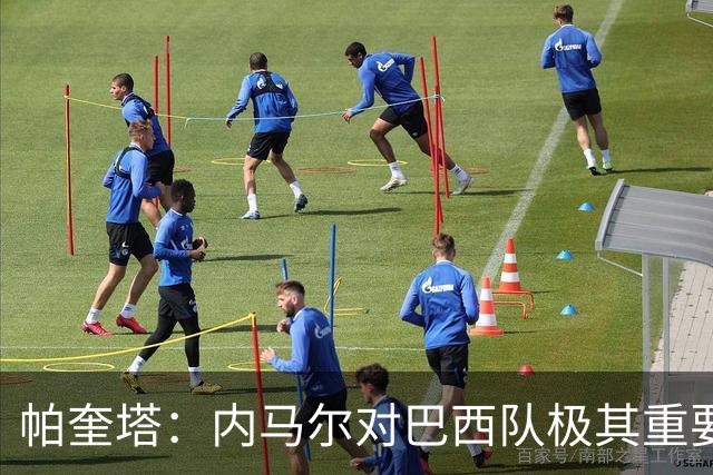帕奎塔：内马尔对巴西队极其重要，希望他能尽快上场比赛