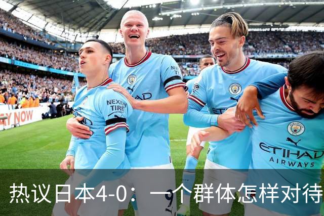 热议日本4-0：一个群体怎样对待足球 足球就怎样对待他们